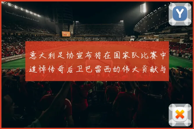 意大利足协宣布将在国家队比赛中追悼传奇后卫巴雷西的伟大贡献与精神