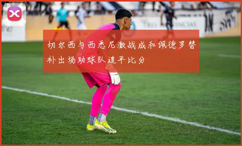 切尔西与西悉尼激战成和佩德罗替补出场助球队追平比分